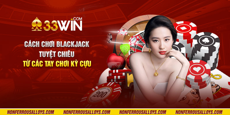 Cách chơi Blackjack - Tuyệt chiêu từ các tay chơi kỳ cựu